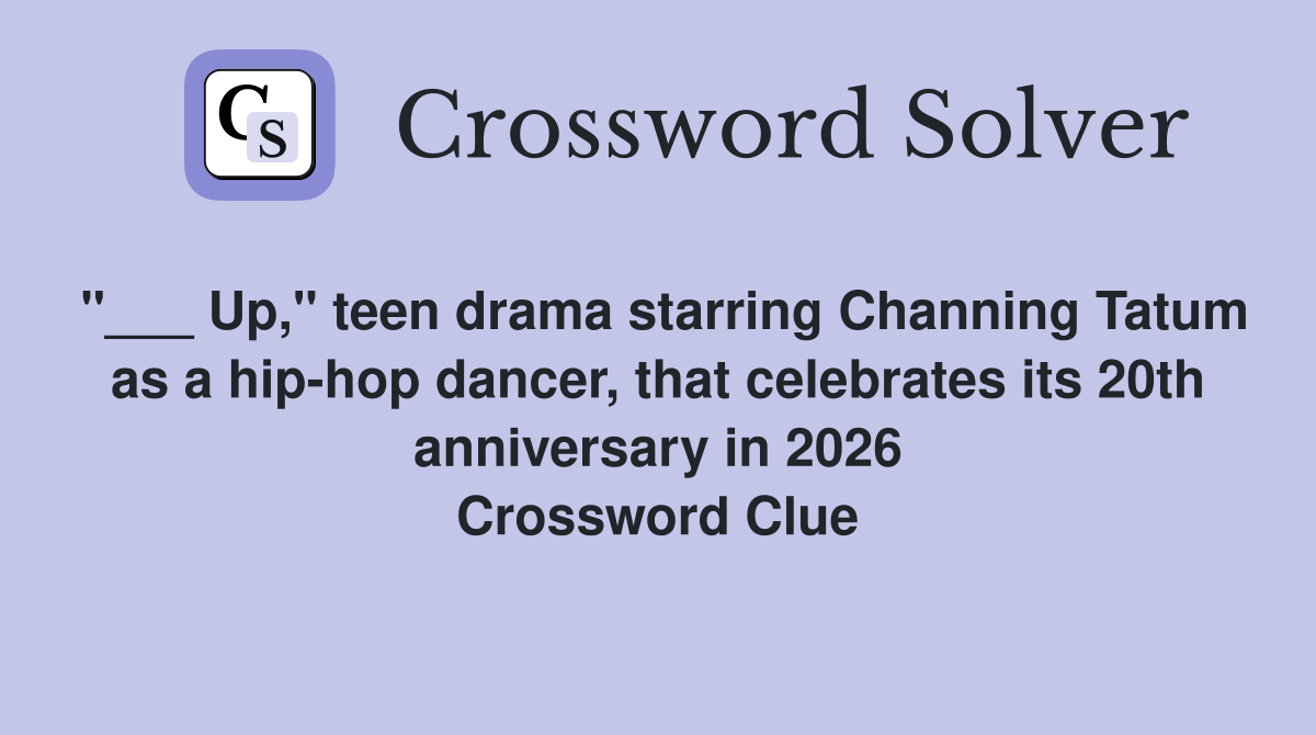 "___ Up," teen drama starring Channing Tatum as a hip-hop dancer, that celebrates its 20th anniversary in 2026 Crossword Clue