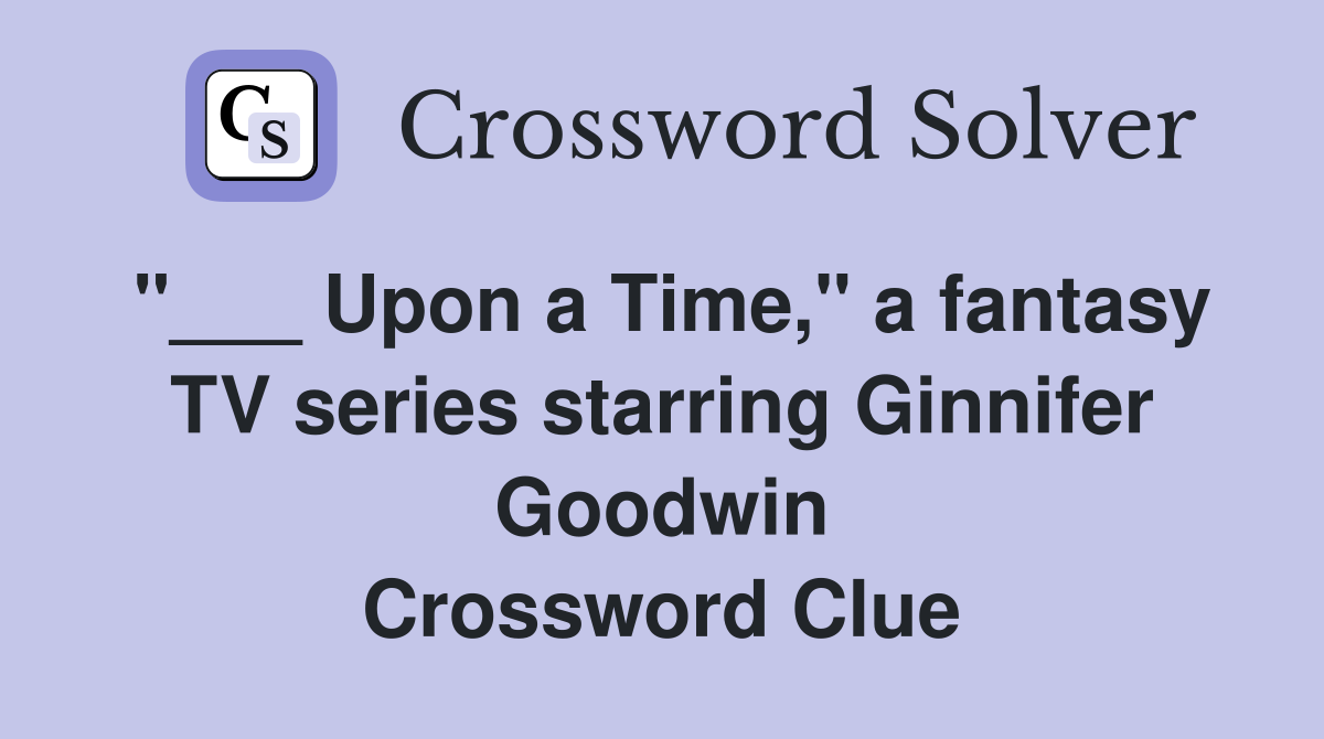 "___ Upon a Time," a fantasy TV series starring Ginnifer Goodwin Crossword Clue