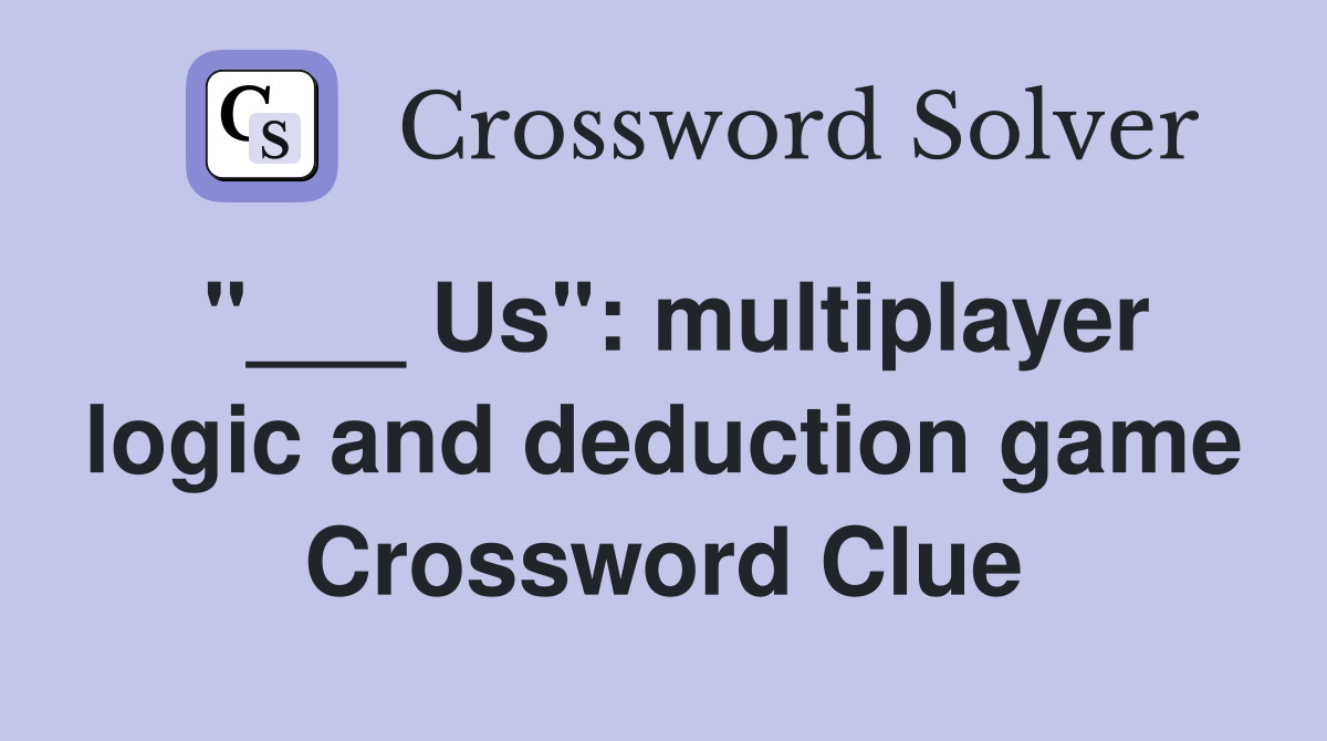 "___ Us": multiplayer logic and deduction game Crossword Clue