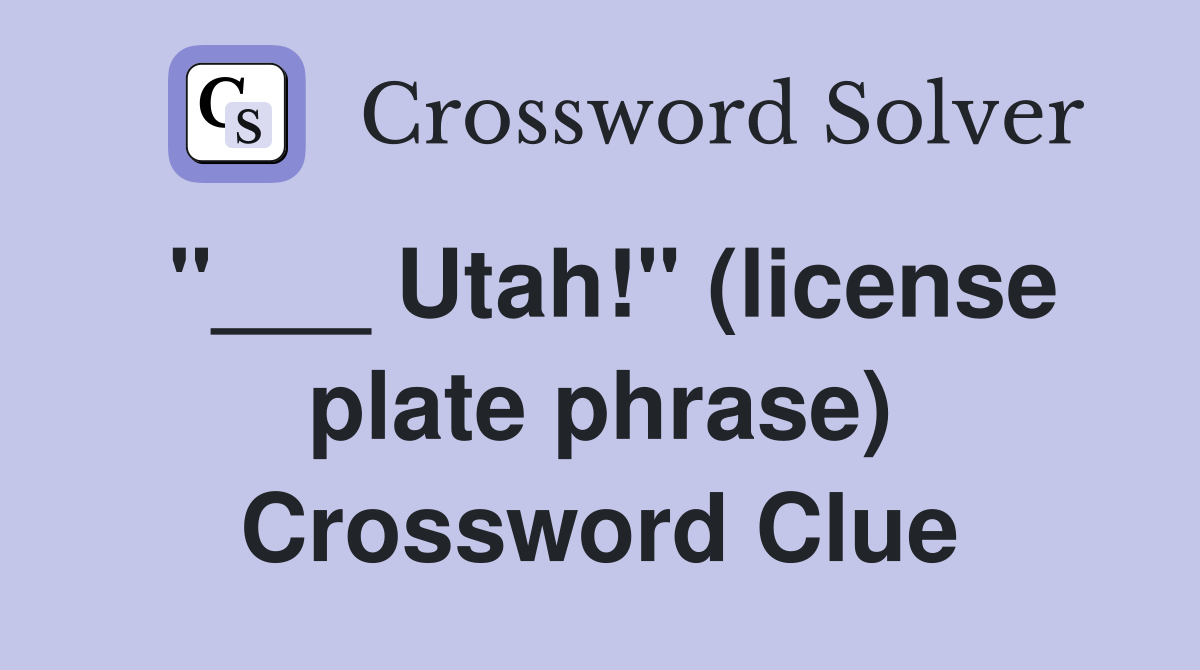 "___ Utah!" (license plate phrase) Crossword Clue