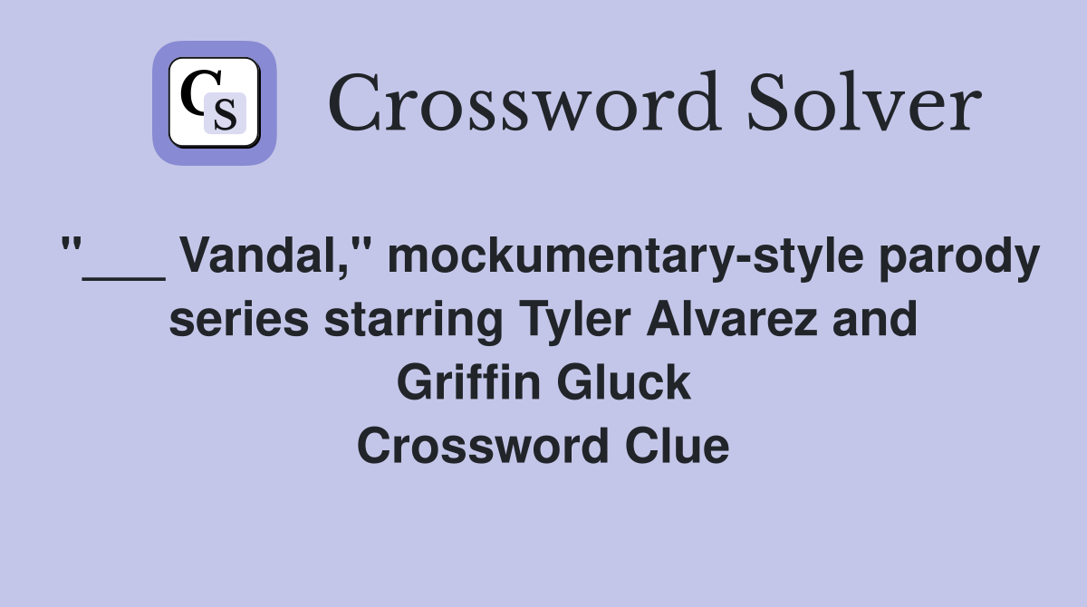 "___ Vandal," mockumentary-style parody series starring Tyler Alvarez and Griffin Gluck Crossword Clue