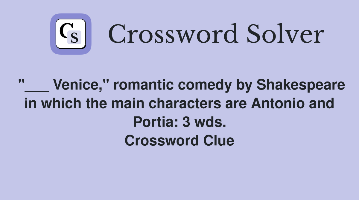 "___ Venice," romantic comedy by Shakespeare in which the main characters are Antonio and Portia: 3 wds. Crossword Clue