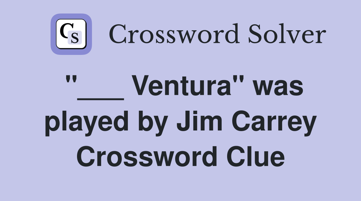 "___ Ventura" was played by Jim Carrey Crossword Clue