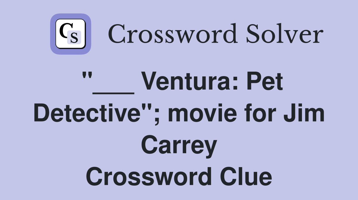 "___ Ventura: Pet Detective"; movie for Jim Carrey Crossword Clue
