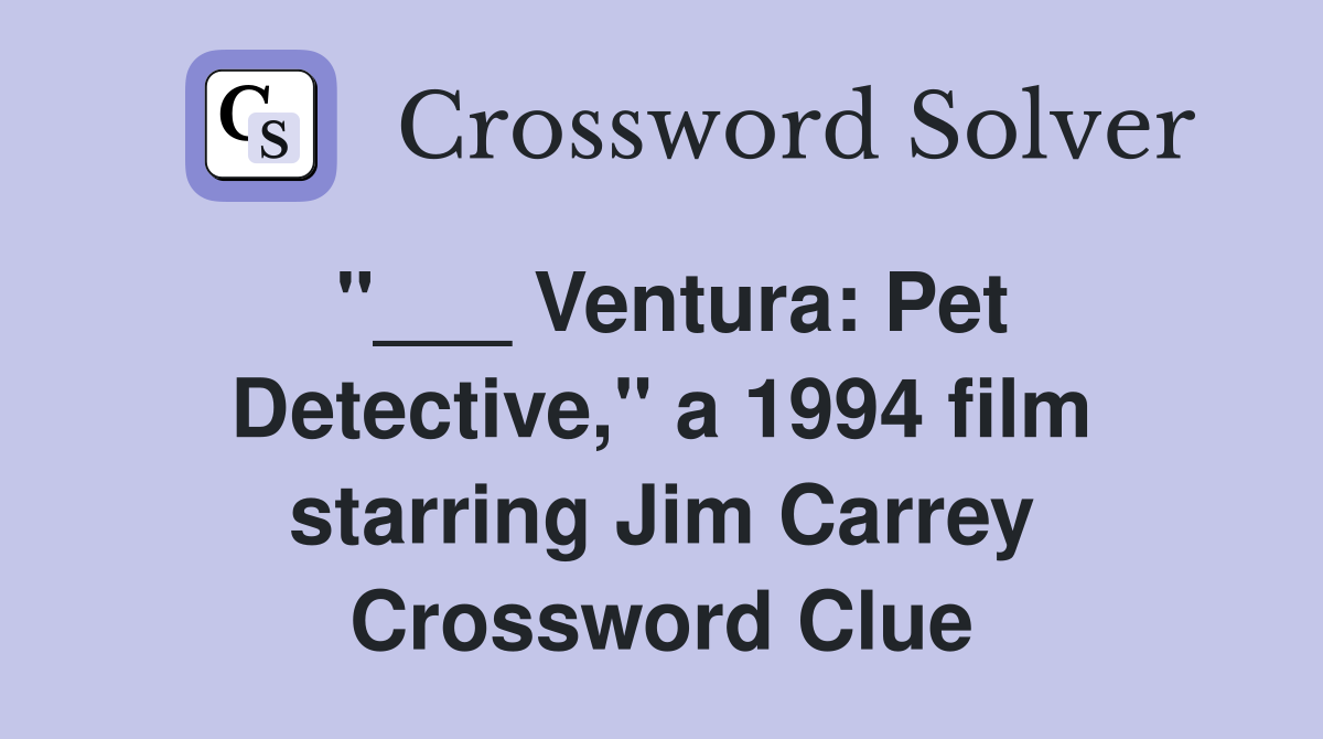"___ Ventura: Pet Detective," a 1994 film starring Jim Carrey Crossword Clue