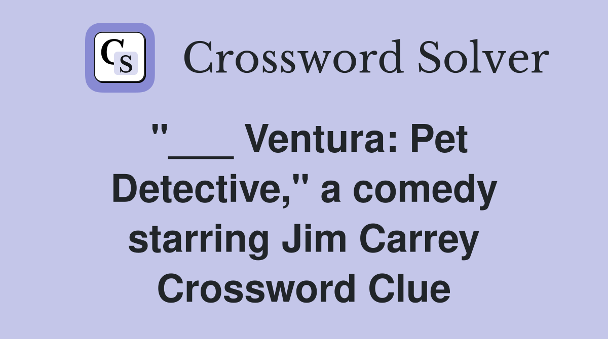 "___ Ventura: Pet Detective," a comedy starring Jim Carrey Crossword Clue