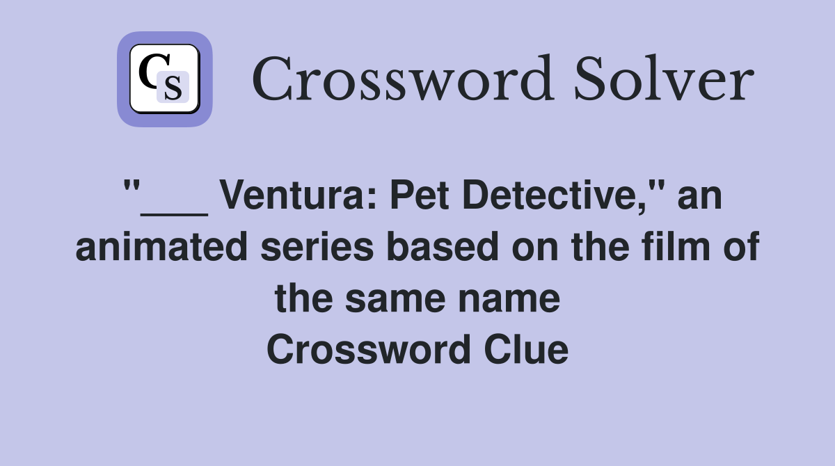 "___ Ventura: Pet Detective," an animated series based on the film of the same name Crossword Clue