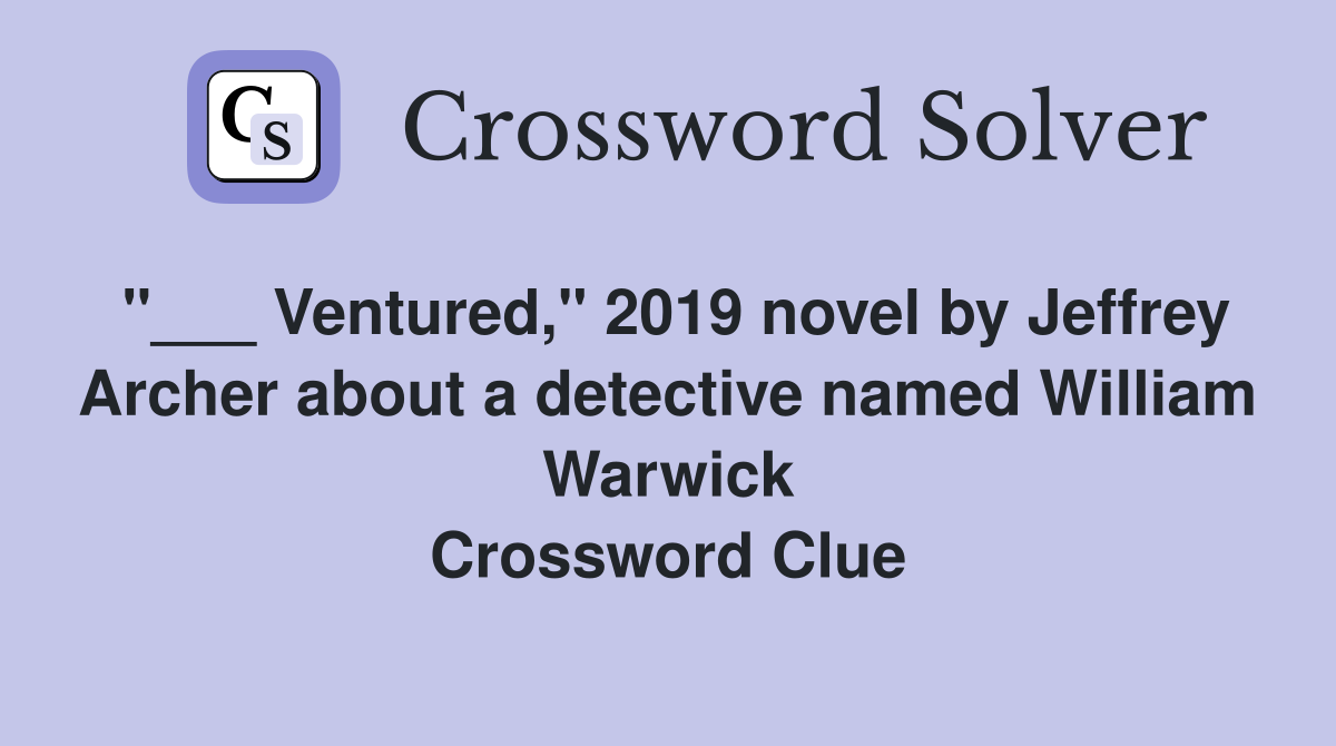 "___ Ventured," 2019 novel by Jeffrey Archer about a detective named William Warwick Crossword Clue