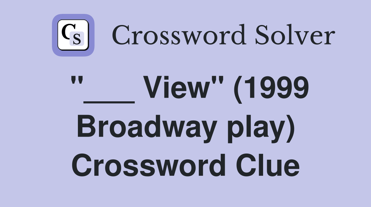 "___ View" (1999 Broadway play) Crossword Clue