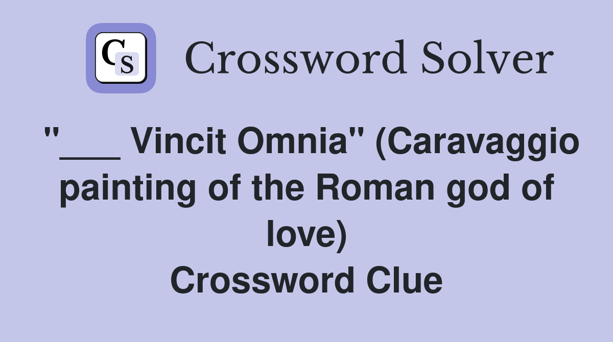 "___ Vincit Omnia" (Caravaggio painting of the Roman god of love) Crossword Clue