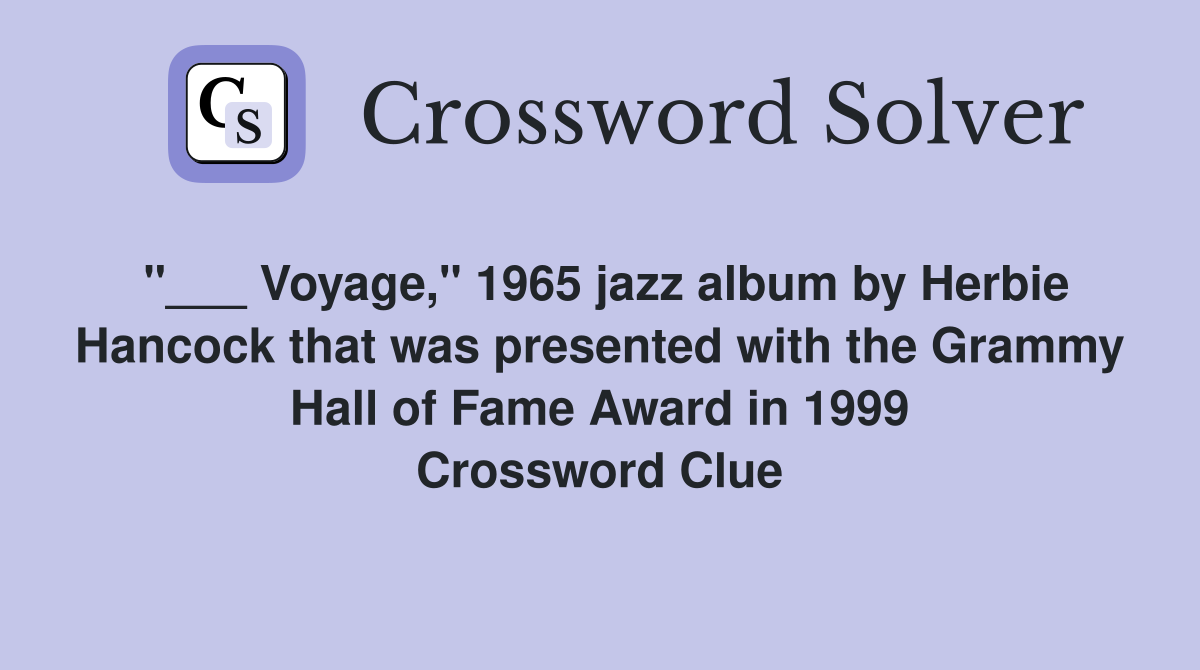 "___ Voyage," 1965 jazz album by Herbie Hancock that was presented with the Grammy Hall of Fame Award in 1999 Crossword Clue