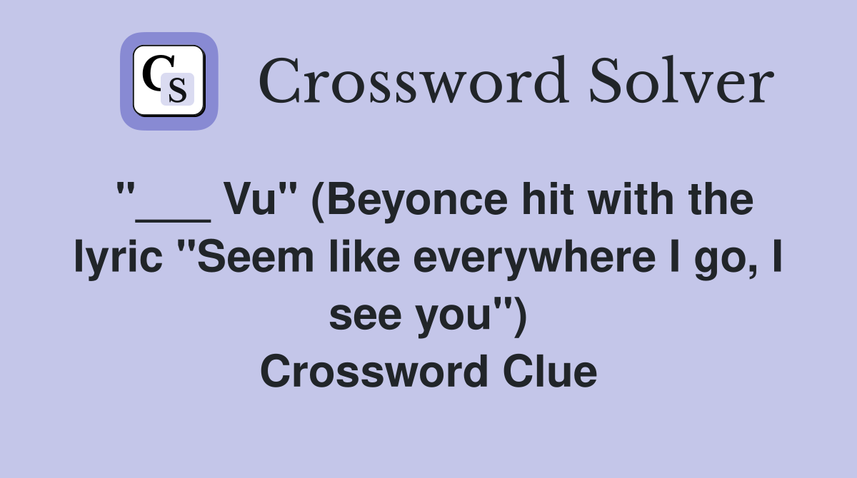 "___ Vu" (Beyonce hit with the lyric "Seem like everywhere I go, I see you") Crossword Clue