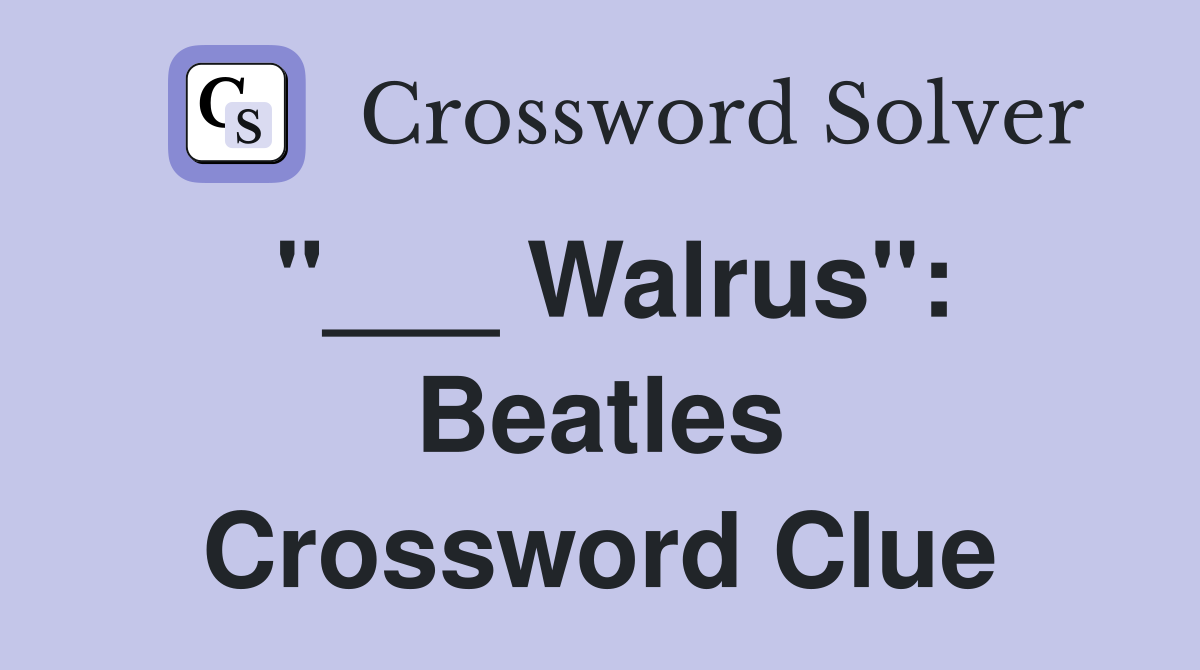 "___ Walrus": Beatles Crossword Clue