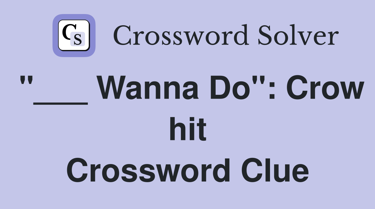"___ Wanna Do": Crow hit Crossword Clue