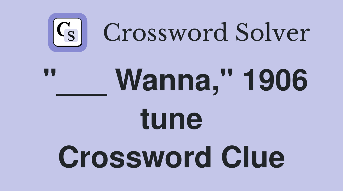 "___ Wanna," 1906 tune Crossword Clue