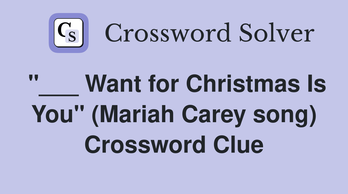 "___ Want for Christmas Is You" (Mariah Carey song) Crossword Clue