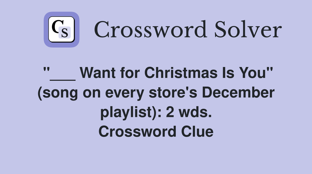 "___ Want for Christmas Is You" (song on every store's December playlist): 2 wds. Crossword Clue