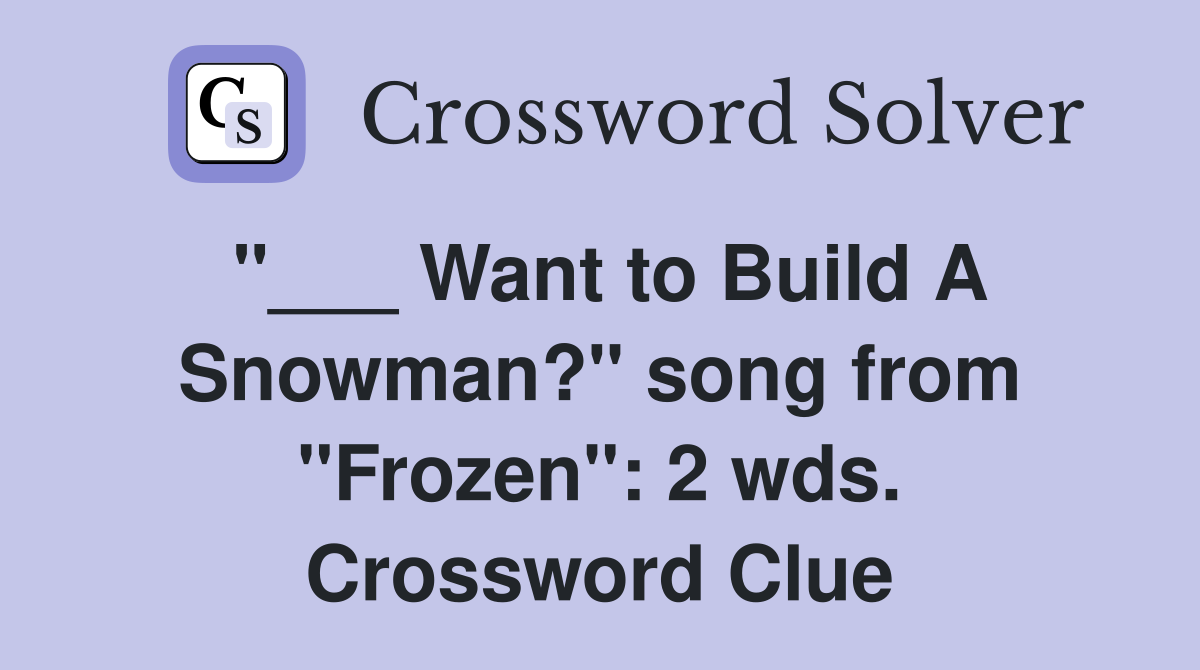 "___ Want to Build A Snowman?" song from "Frozen": 2 wds. Crossword Clue