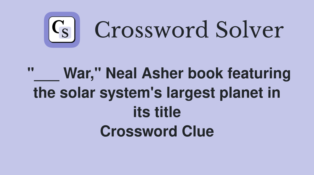 "___ War," Neal Asher book featuring the solar system's largest planet in its title Crossword Clue
