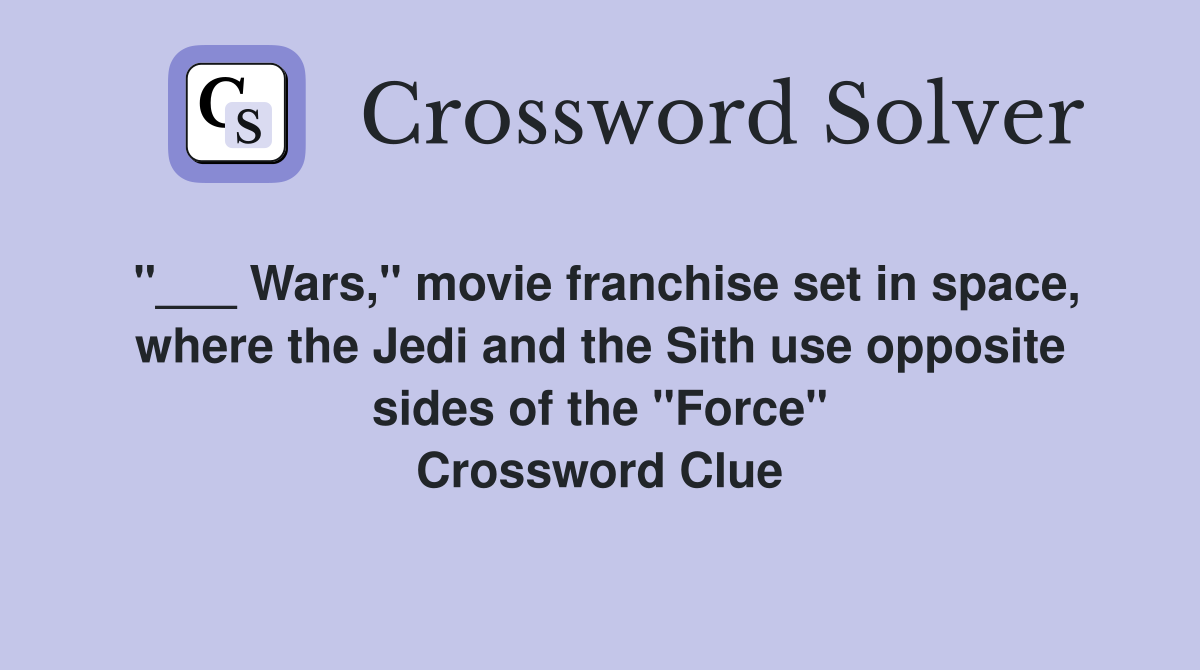 "___ Wars," movie franchise set in space, where the Jedi and the Sith use opposite sides of the "Force" Crossword Clue