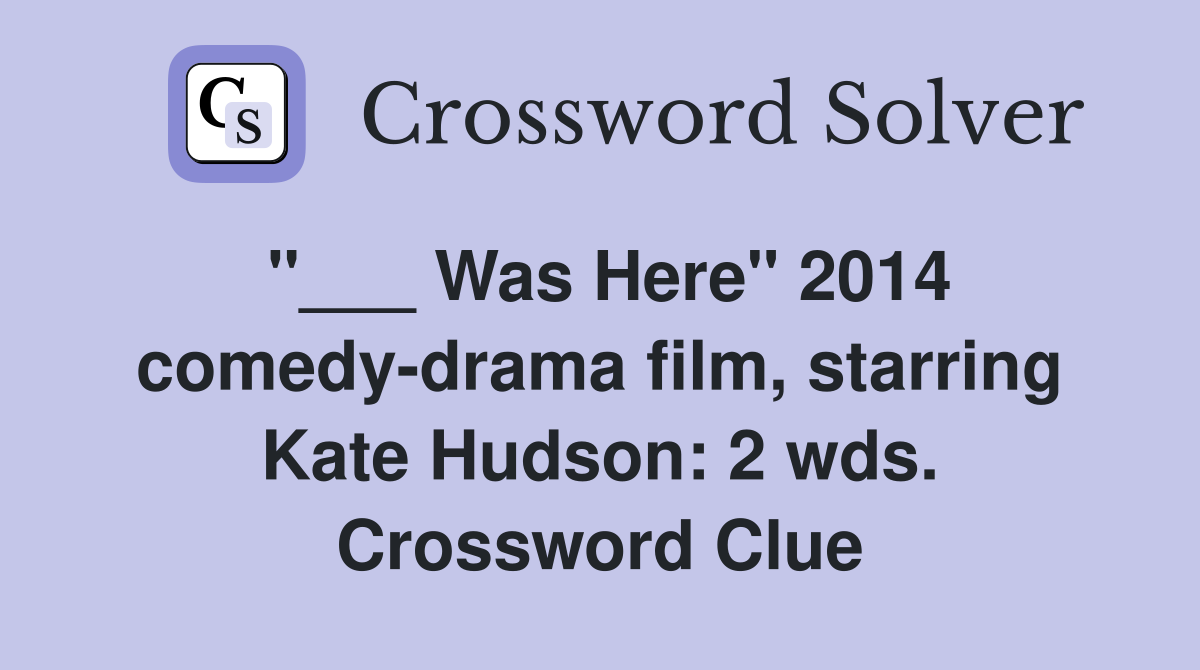 "___ Was Here" 2014 comedy-drama film, starring Kate Hudson: 2 wds. Crossword Clue
