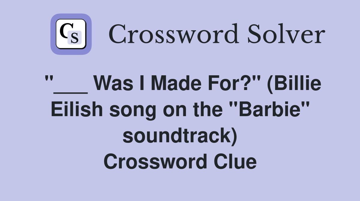 "___ Was I Made For?" (Billie Eilish song on the "Barbie" soundtrack) Crossword Clue