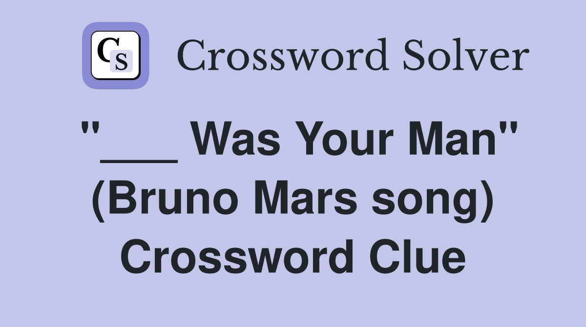 "___ Was Your Man" (Bruno Mars song) Crossword Clue