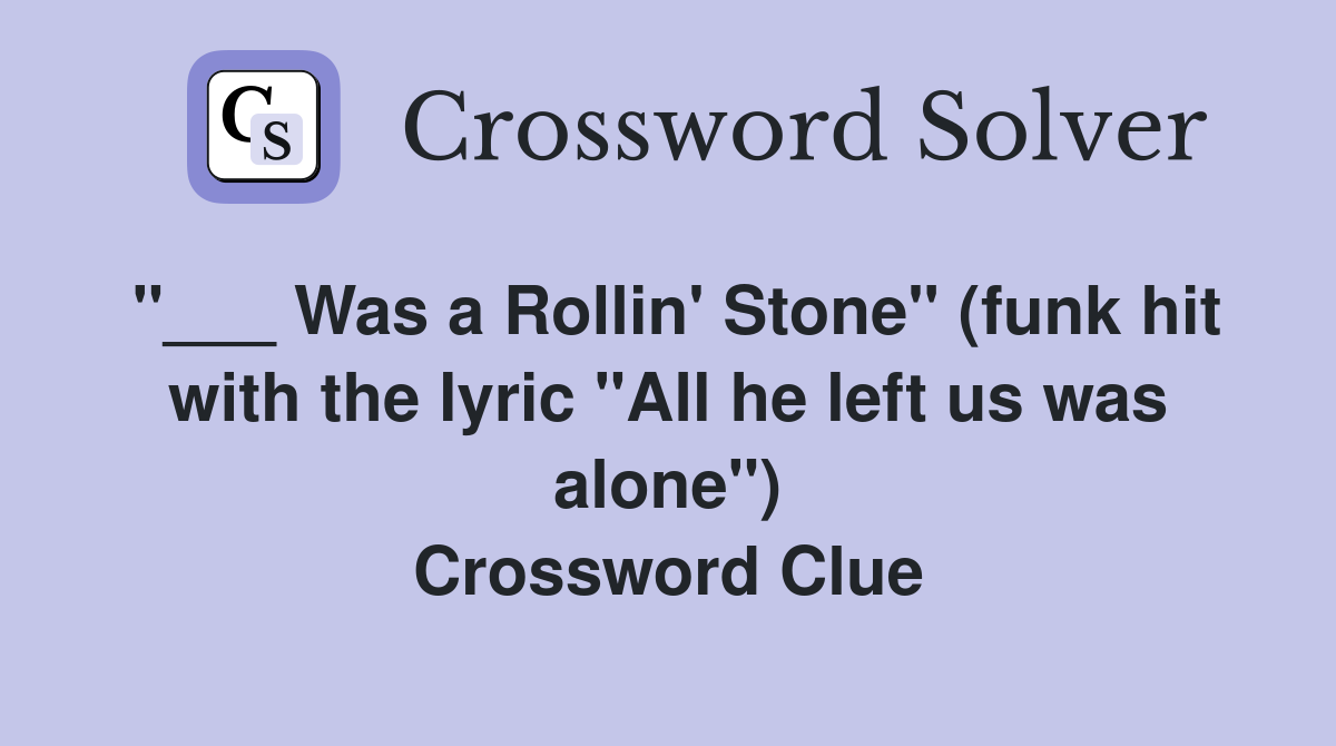 "___ Was a Rollin' Stone" (funk hit with the lyric "All he left us was alone") Crossword Clue
