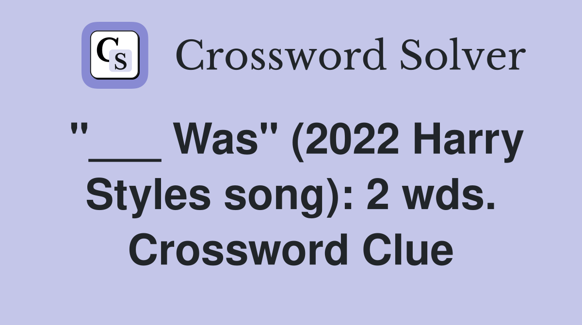 "___ Was" (2022 Harry Styles song): 2 wds. Crossword Clue