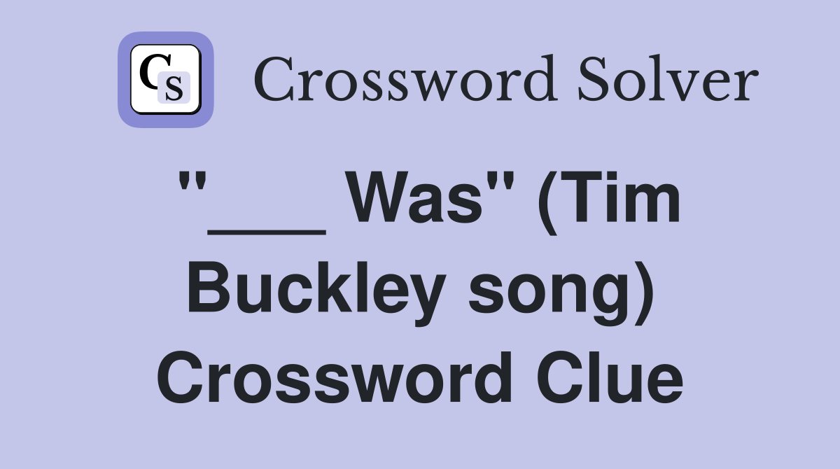 "___ Was" (Tim Buckley song) Crossword Clue
