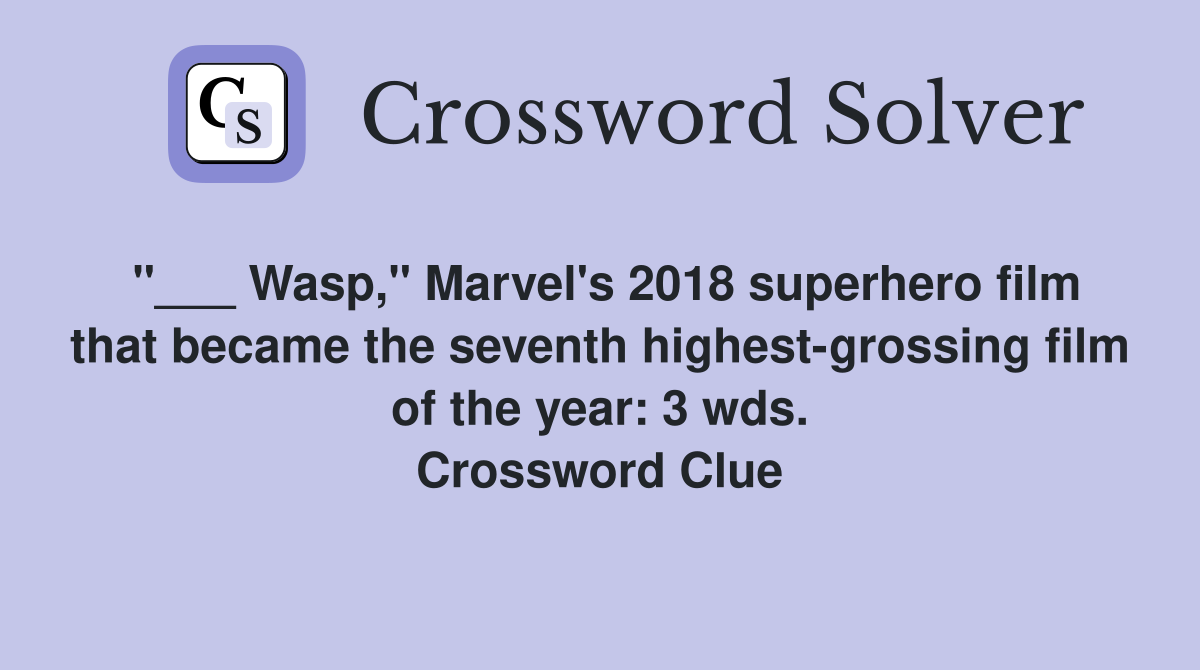 "___ Wasp," Marvel's 2018 superhero film that became the seventh highest-grossing film of the year: 3 wds. Crossword Clue