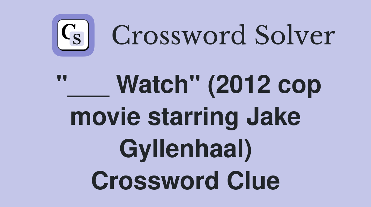 "___ Watch" (2012 cop movie starring Jake Gyllenhaal) Crossword Clue