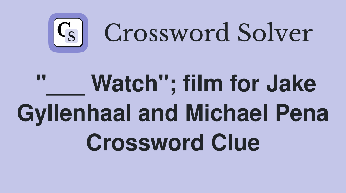 "___ Watch"; film for Jake Gyllenhaal and Michael Pena Crossword Clue