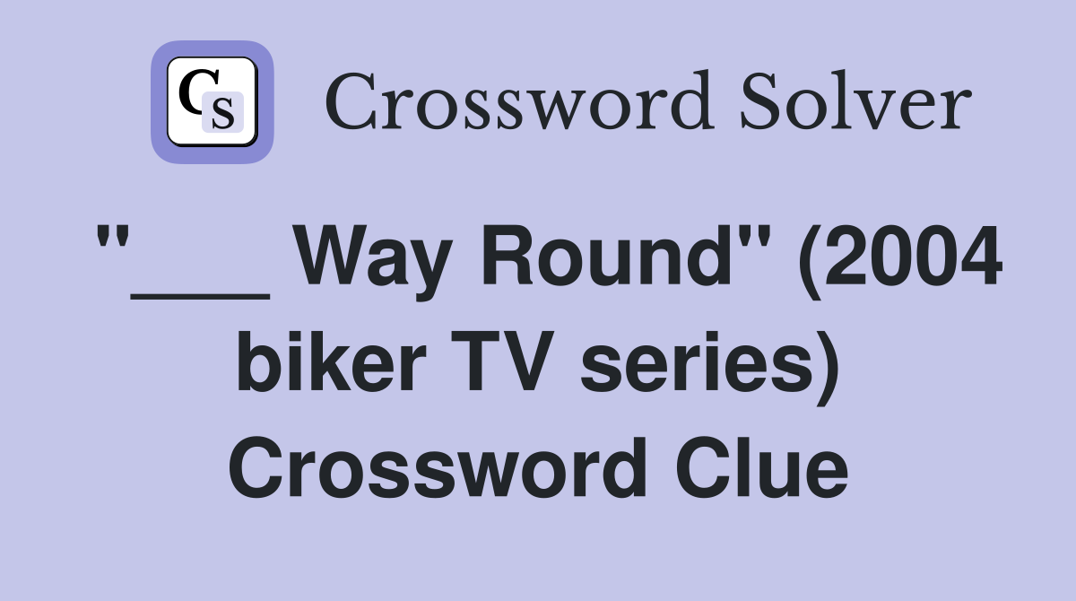 "___ Way Round" (2004 biker TV series) Crossword Clue
