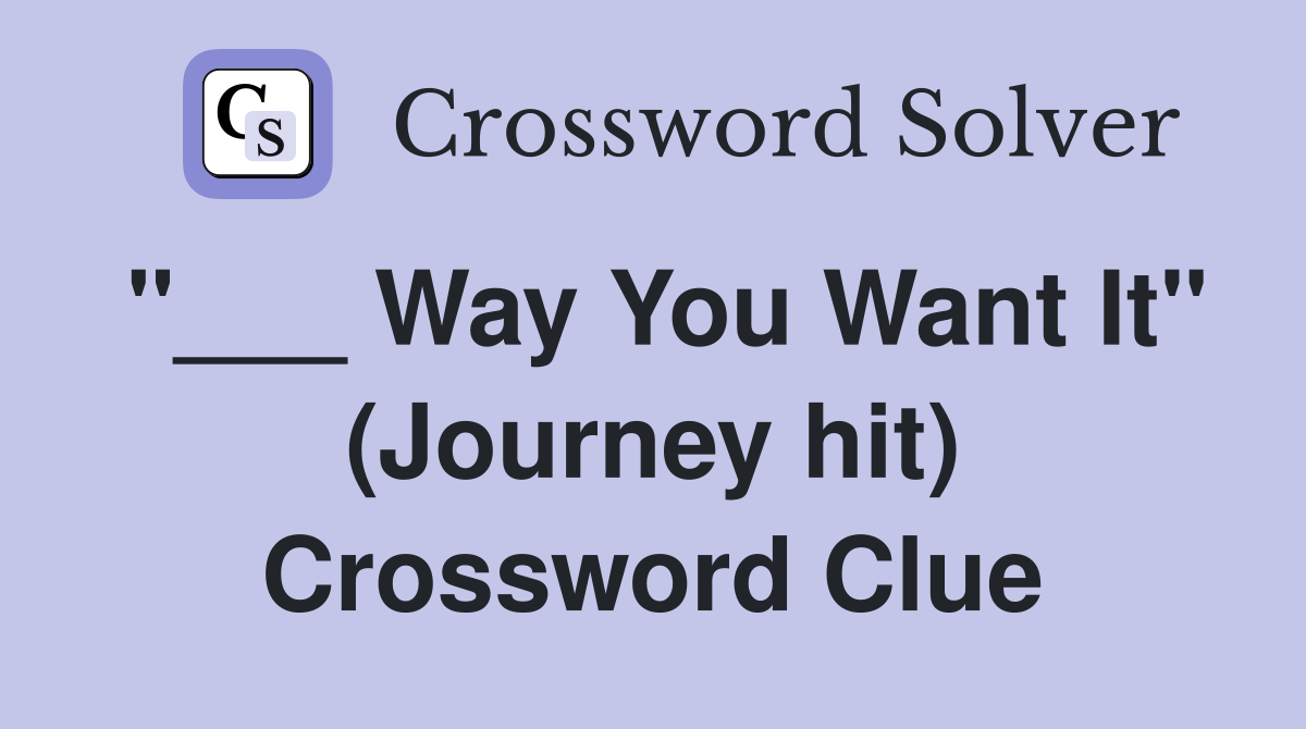 "___ Way You Want It" (Journey hit) Crossword Clue