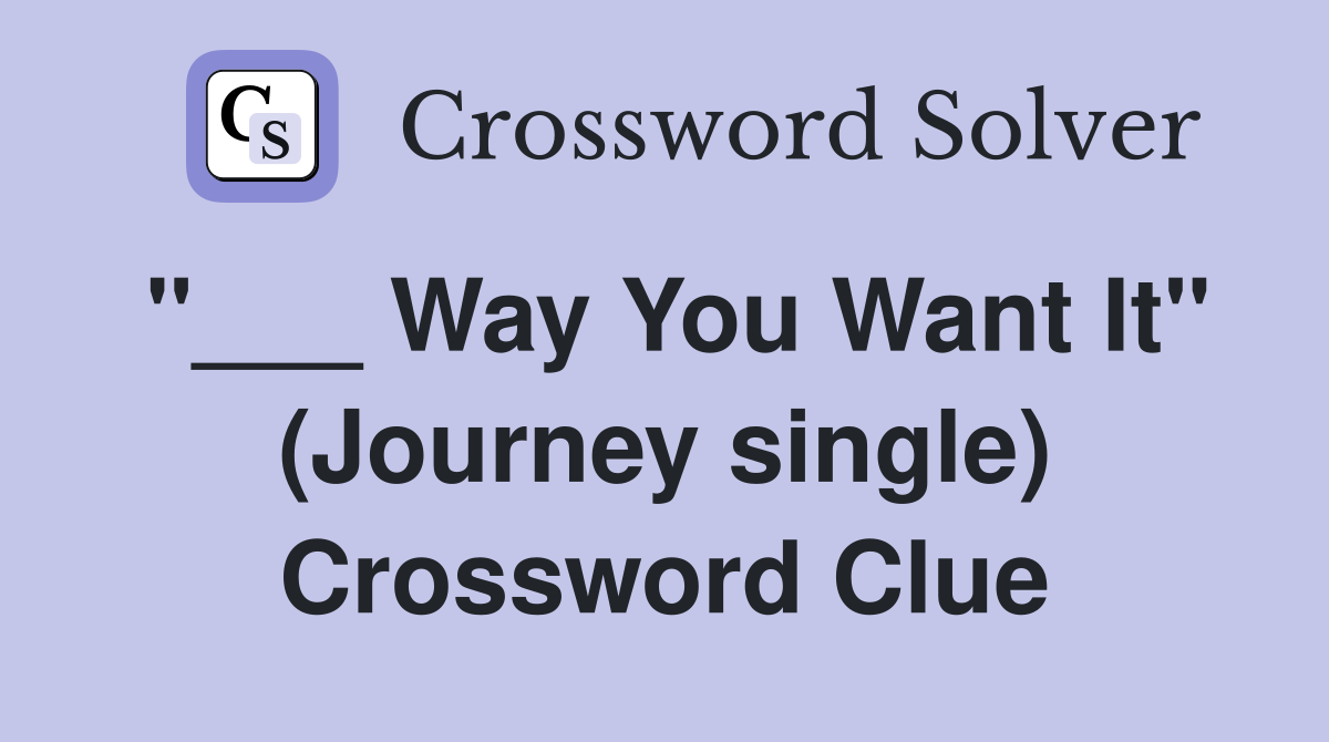 "___ Way You Want It" (Journey single) Crossword Clue