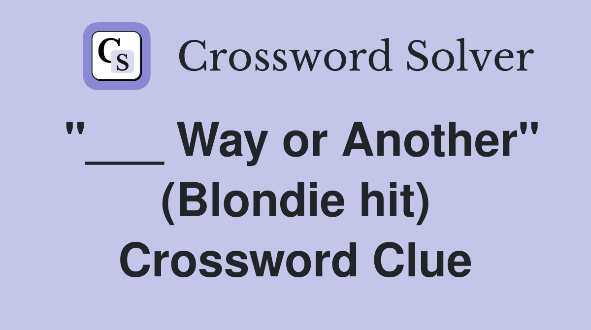 "___ Way or Another" (Blondie hit) Crossword Clue