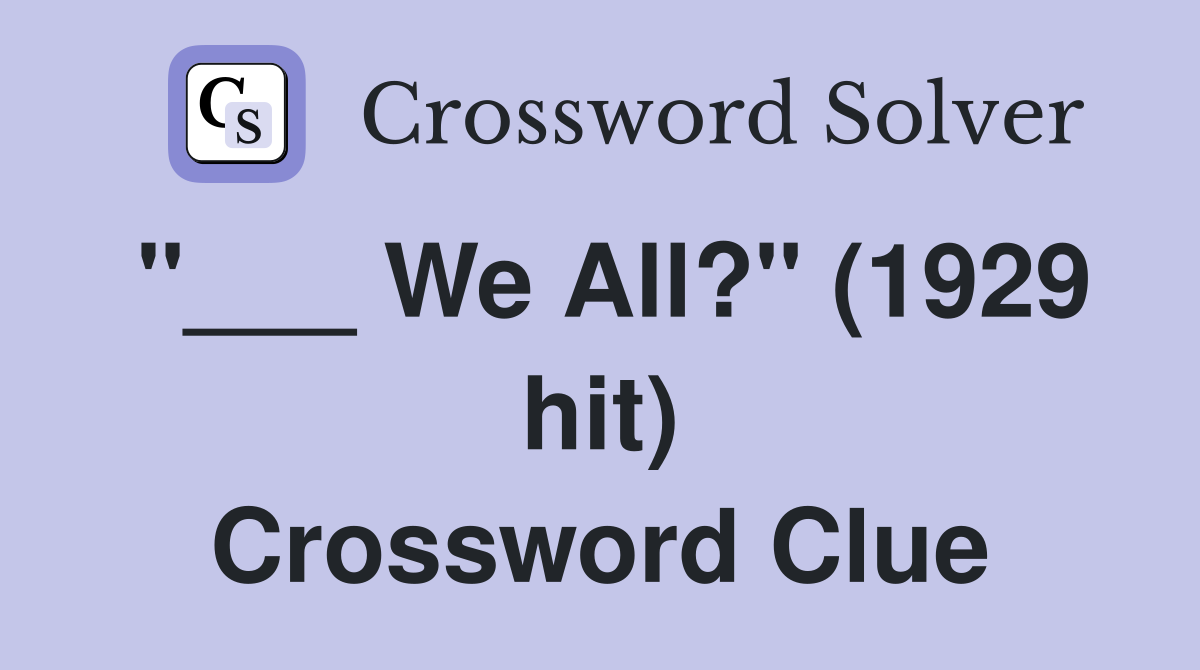 "___ We All?" (1929 hit) Crossword Clue