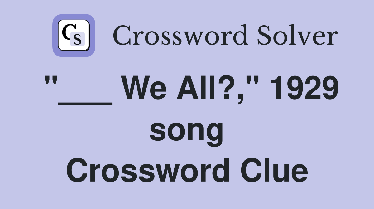 "___ We All?," 1929 song Crossword Clue