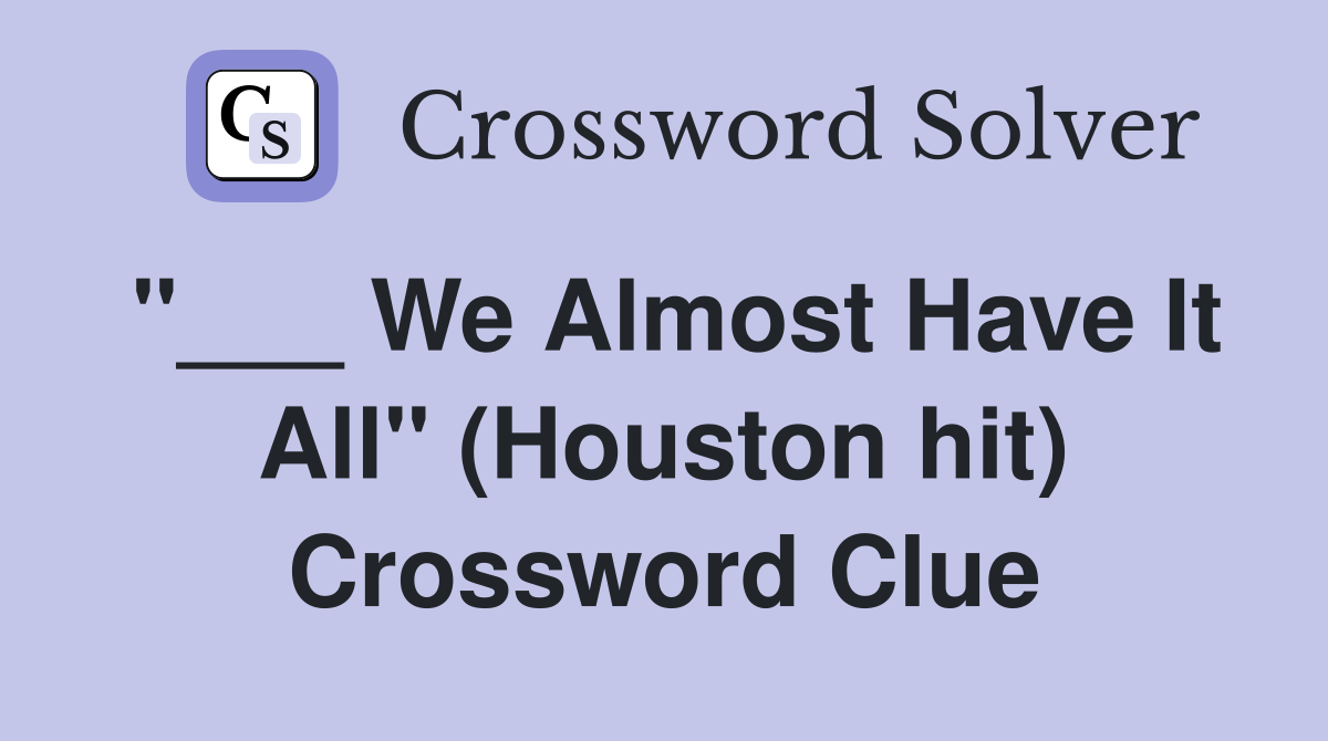 "___ We Almost Have It All" (Houston hit) Crossword Clue