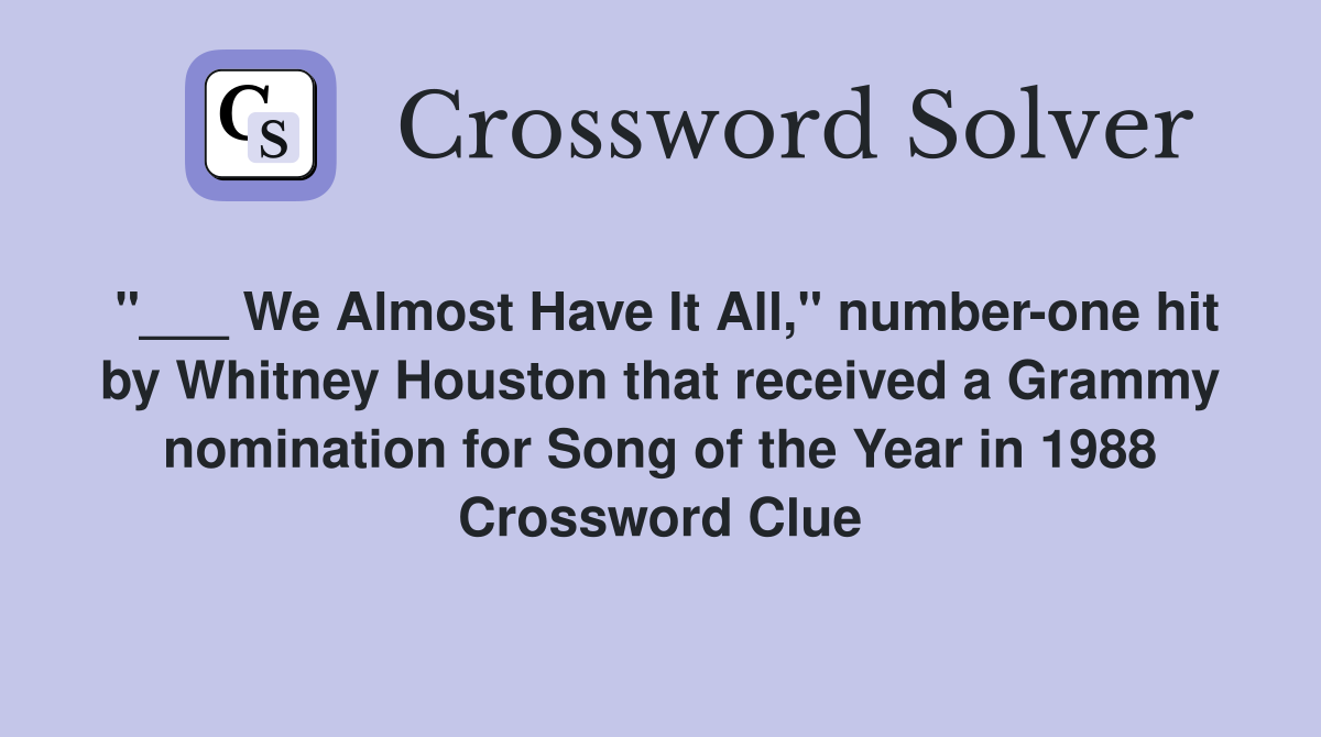 "___ We Almost Have It All," number-one hit by Whitney Houston that received a Grammy nomination for Song of the Year in 1988 Crossword Clue