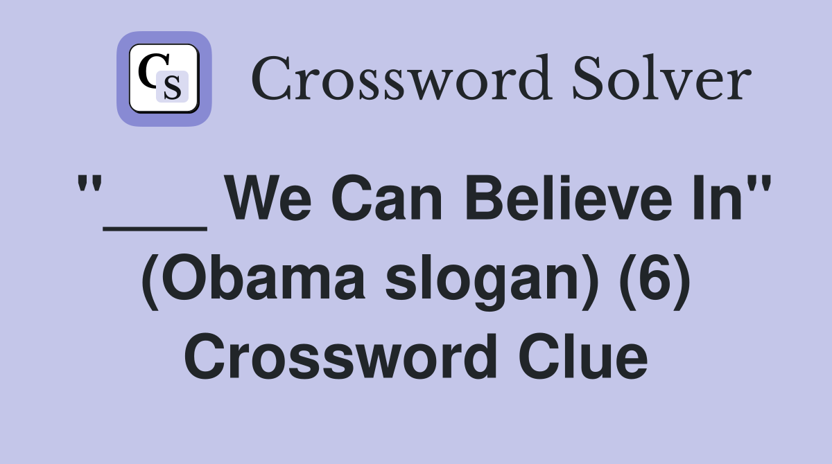 "___ We Can Believe In" (Obama slogan) (6) Crossword Clue