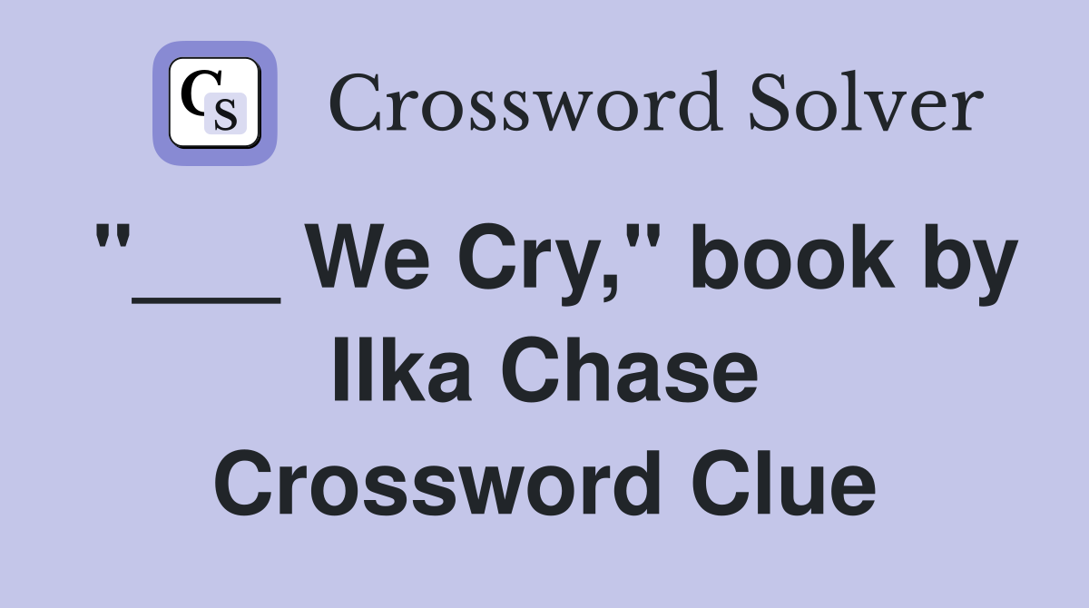 "___ We Cry," book by Ilka Chase Crossword Clue