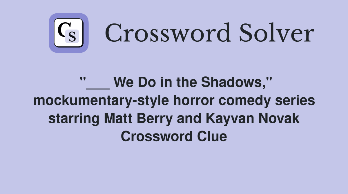 "___ We Do in the Shadows," mockumentary-style horror comedy series starring Matt Berry and Kayvan Novak Crossword Clue