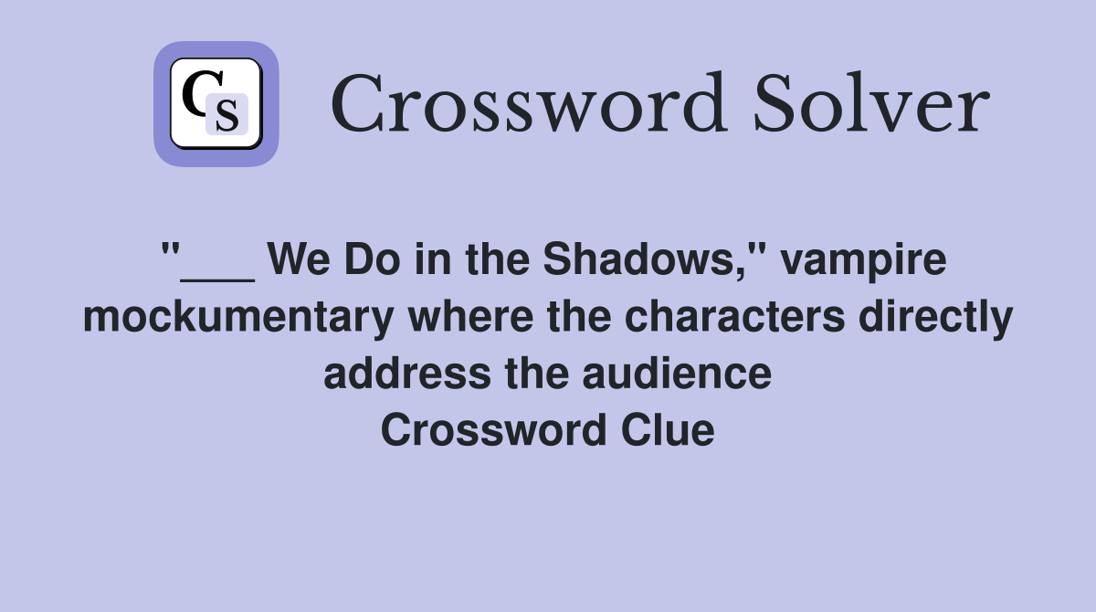 "___ We Do in the Shadows," vampire mockumentary where the characters directly address the audience Crossword Clue