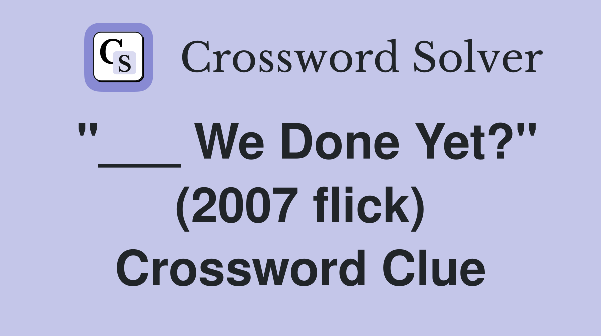 "___ We Done Yet?" (2007 flick) Crossword Clue