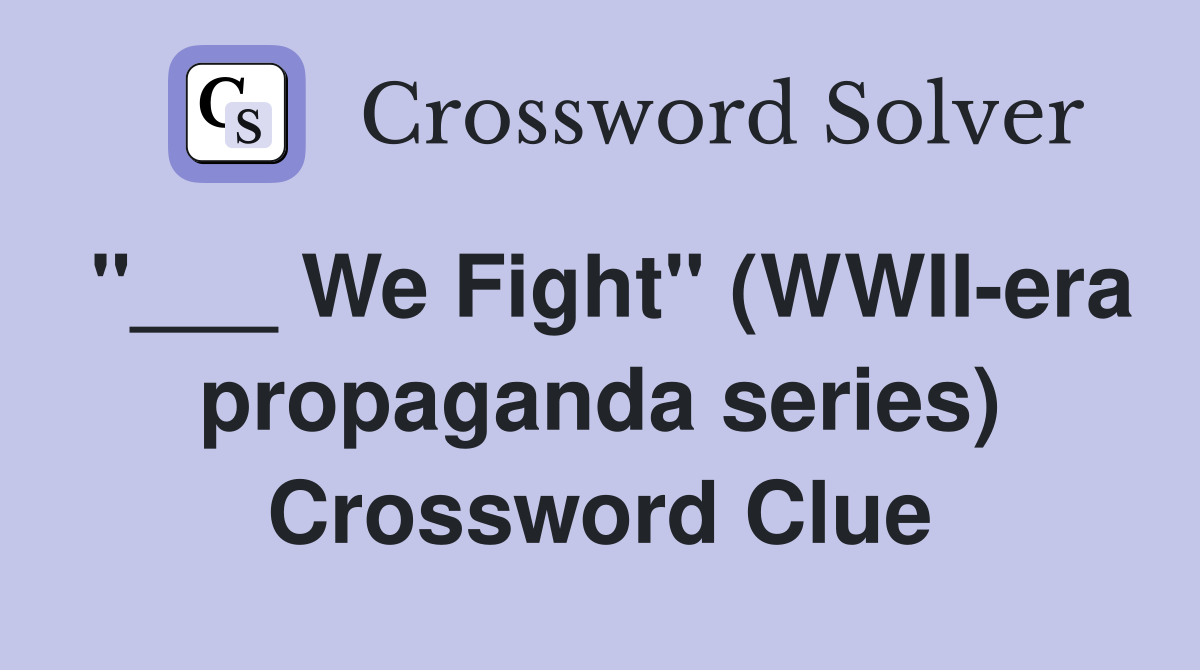 "___ We Fight" (WWII-era propaganda series) Crossword Clue