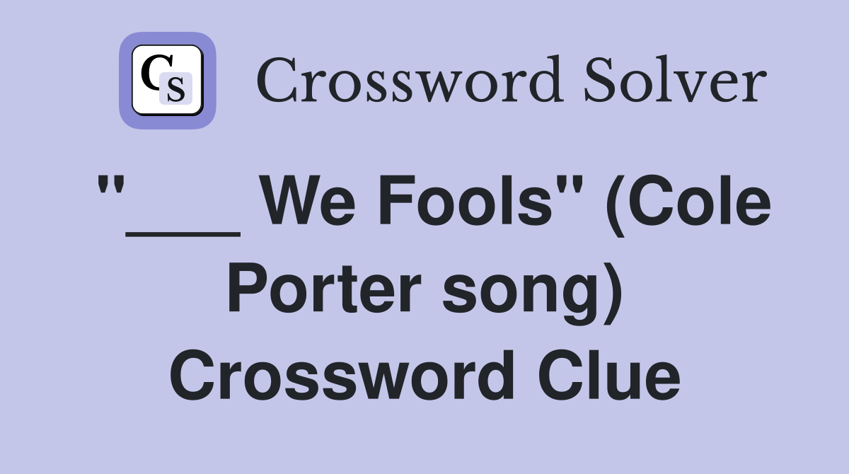"___ We Fools" (Cole Porter song) Crossword Clue