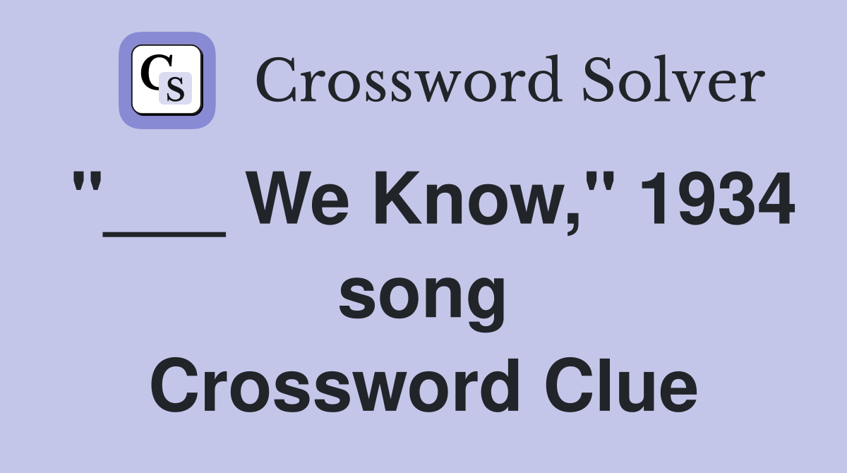 "___ We Know," 1934 song Crossword Clue