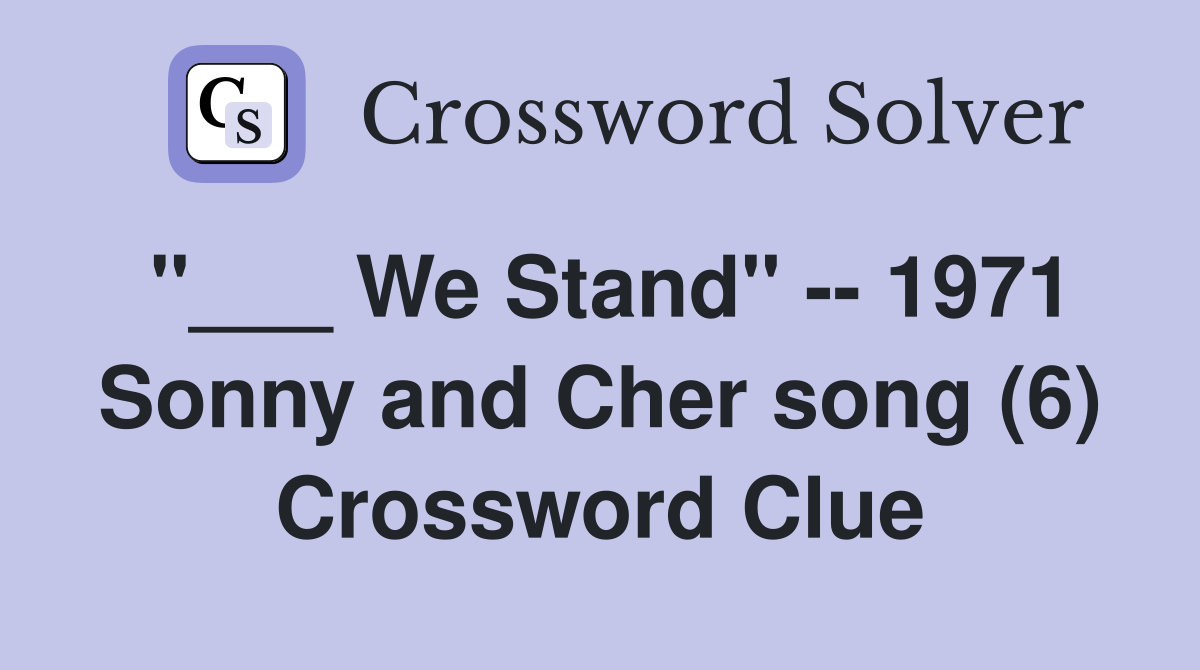 "___ We Stand" -- 1971 Sonny and Cher song (6) Crossword Clue